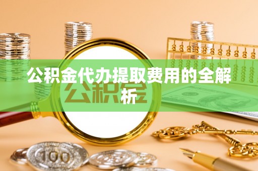 海端公积金代办提取费用的全解析