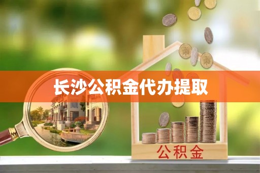 海端长沙公积金代办提取