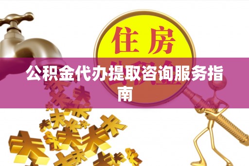 海端公积金代办提取咨询服务指南