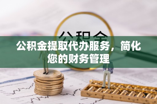 海端公积金提取代办服务，简化您的财务管理