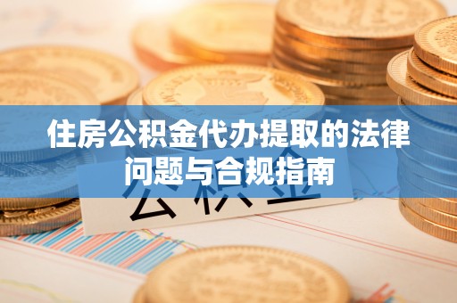 海端住房公积金代办提取的法律问题与合规指南