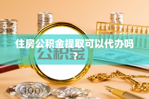 海端住房公积金提取可以代办吗？