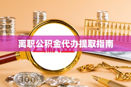 海端离职公积金代办提取指南