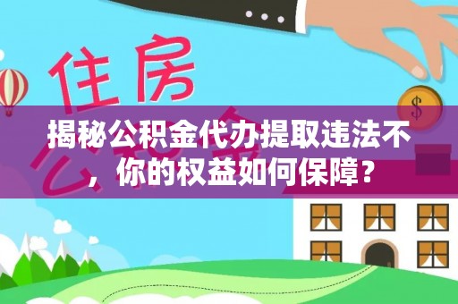 海端揭秘公积金代办提取违法不，你的权益如何保障？